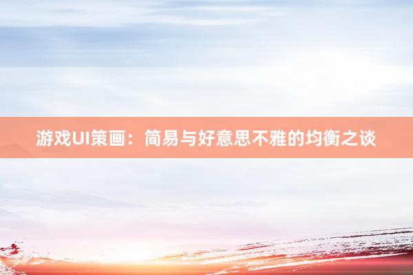 游戏UI策画：简易与好意思不雅的均衡之谈