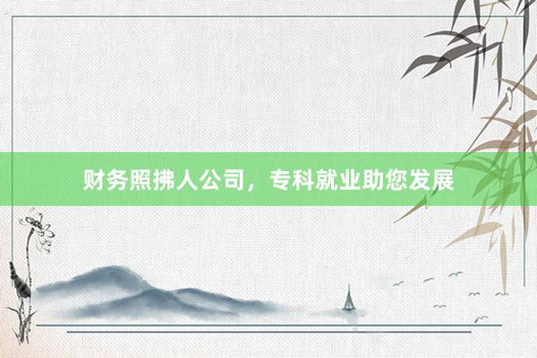 财务照拂人公司，专科就业助您发展