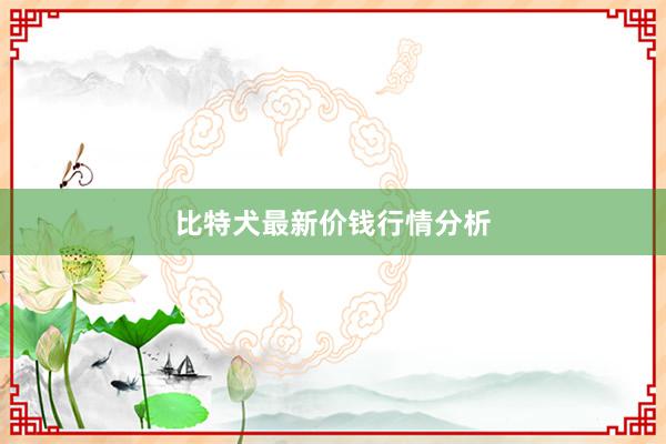 比特犬最新价钱行情分析